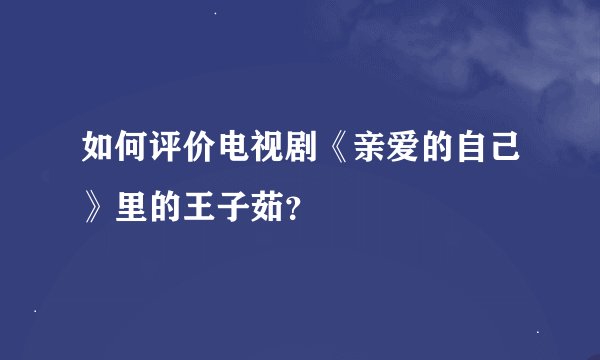如何评价电视剧《亲爱的自己》里的王子茹？