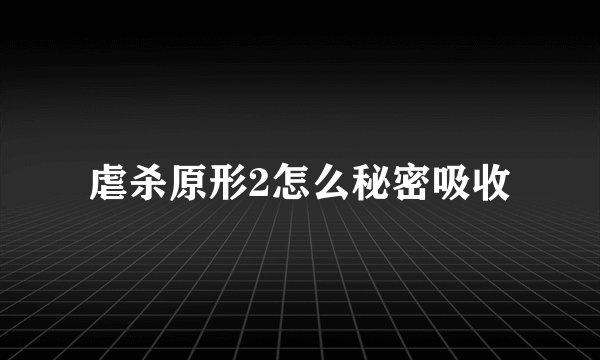 虐杀原形2怎么秘密吸收