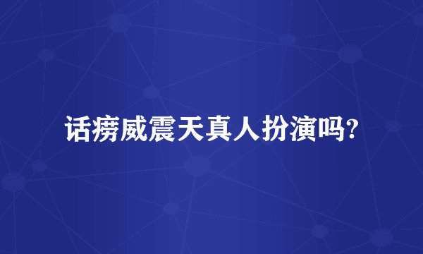 话痨威震天真人扮演吗?