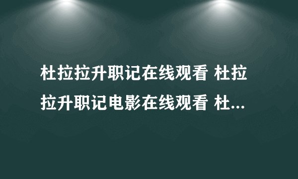 杜拉拉升职记在线观看 杜拉拉升职记电影在线观看 杜拉拉升职记高清在线观看