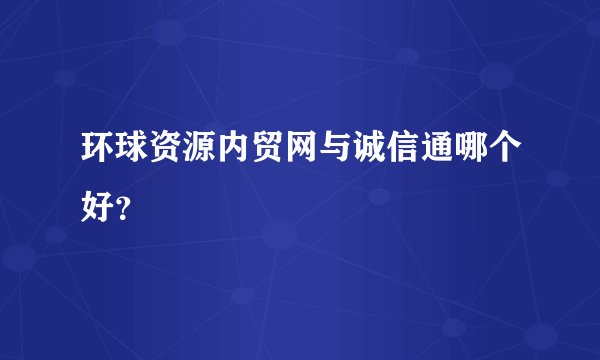 环球资源内贸网与诚信通哪个好？
