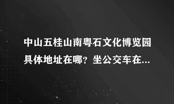 中山五桂山南粤石文化博览园具体地址在哪？坐公交车在哪个站下车？