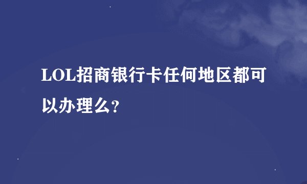 LOL招商银行卡任何地区都可以办理么？
