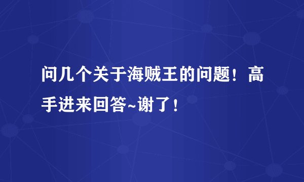 问几个关于海贼王的问题！高手进来回答~谢了！