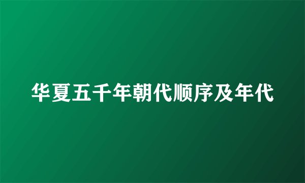 华夏五千年朝代顺序及年代