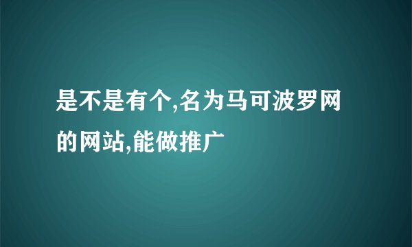 是不是有个,名为马可波罗网的网站,能做推广