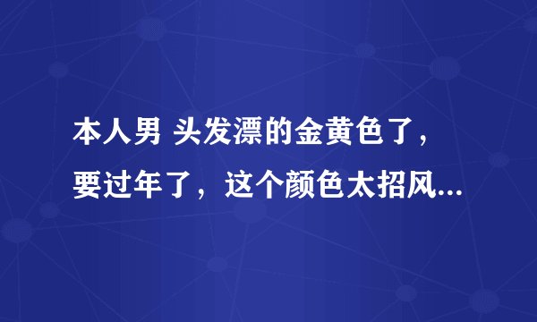 本人男 头发漂的金黄色了，要过年了，这个颜色太招风 ，想染个葡萄红 ，直接染能染上么 请求各位大神解答