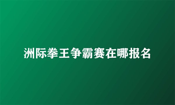 洲际拳王争霸赛在哪报名