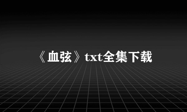 《血弦》txt全集下载