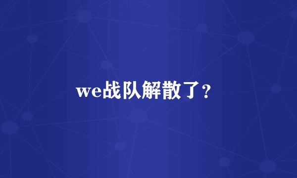 we战队解散了？