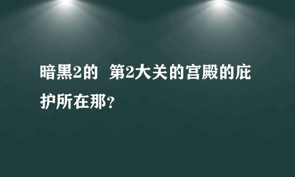 暗黑2的  第2大关的宫殿的庇护所在那？