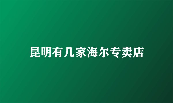 昆明有几家海尔专卖店