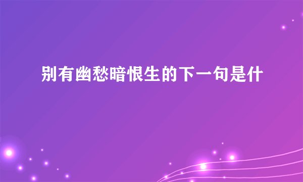 别有幽愁暗恨生的下一句是什