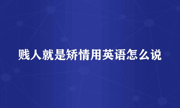 贱人就是矫情用英语怎么说