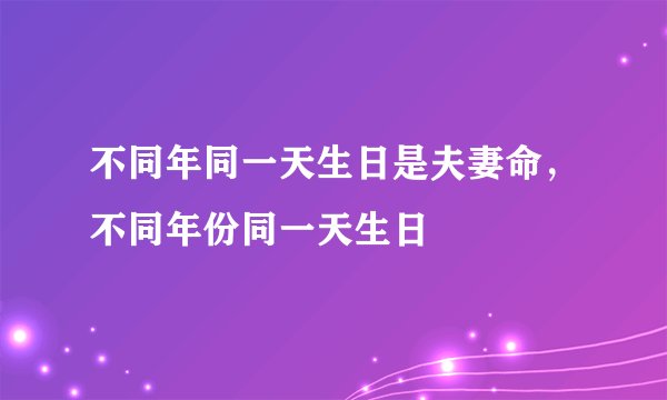 不同年同一天生日是夫妻命，不同年份同一天生日