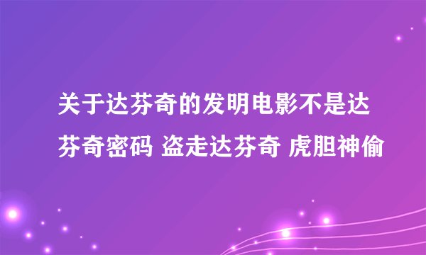 关于达芬奇的发明电影不是达芬奇密码 盗走达芬奇 虎胆神偷