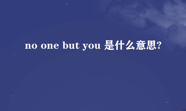 no one but you 是什么意思?