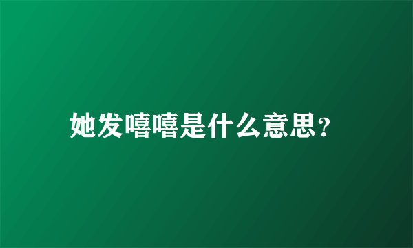 她发嘻嘻是什么意思？