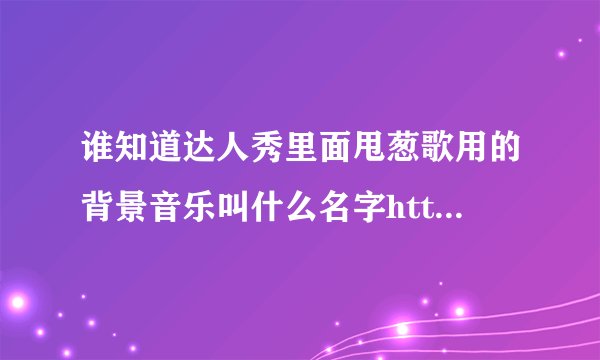 谁知道达人秀里面甩葱歌用的背景音乐叫什么名字http://v.youku.com/v_show/id_XMjY5MzE3MzEy.html