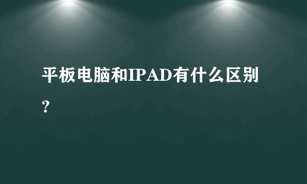 平板电脑和IPAD有什么区别？