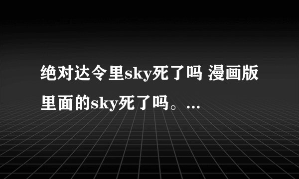 绝对达令里sky死了吗 漫画版里面的sky死了吗。。 筱菲接到电话说sky不治身亡了