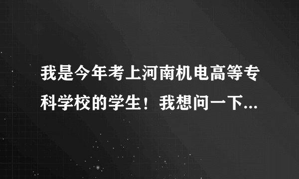 我是今年考上河南机电高等专科学校的学生！我想问一下学校怎样？艺术系专业，请个位学哥学姐们指点一下！