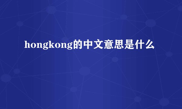 hongkong的中文意思是什么
