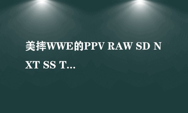 美摔WWE的PPV RAW SD NXT SS TNA各什么意思啊？