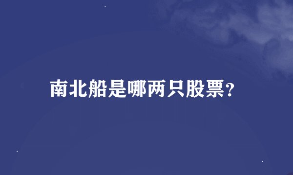 南北船是哪两只股票？