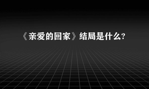 《亲爱的回家》结局是什么?