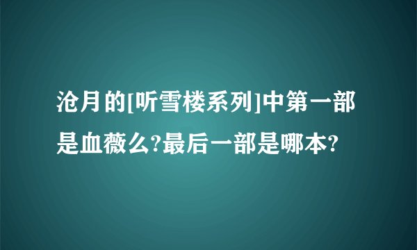 沧月的[听雪楼系列]中第一部是血薇么?最后一部是哪本?