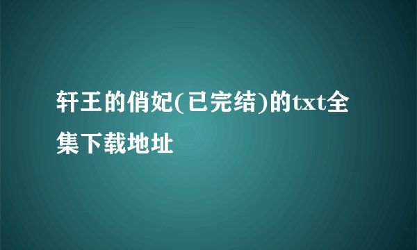 轩王的俏妃(已完结)的txt全集下载地址