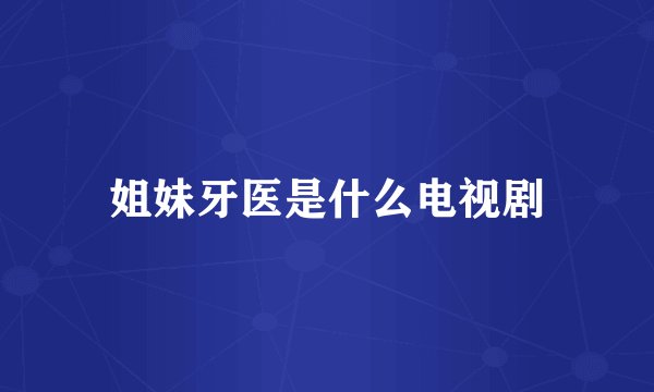 姐妹牙医是什么电视剧