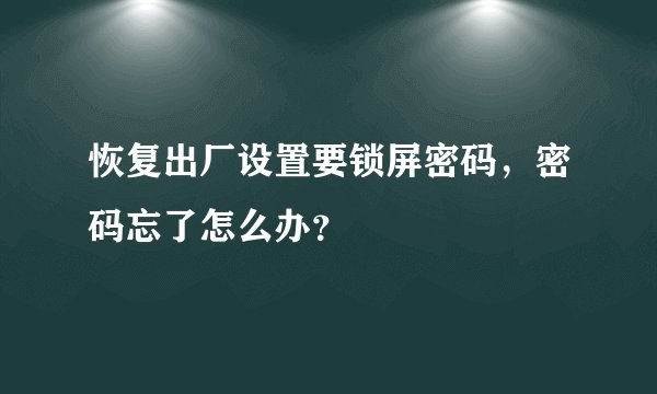 恢复出厂设置要锁屏密码，密码忘了怎么办？