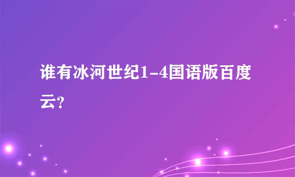 谁有冰河世纪1-4国语版百度云？