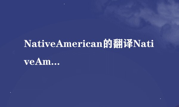 NativeAmerican的翻译NativeAmerican的翻译是什么