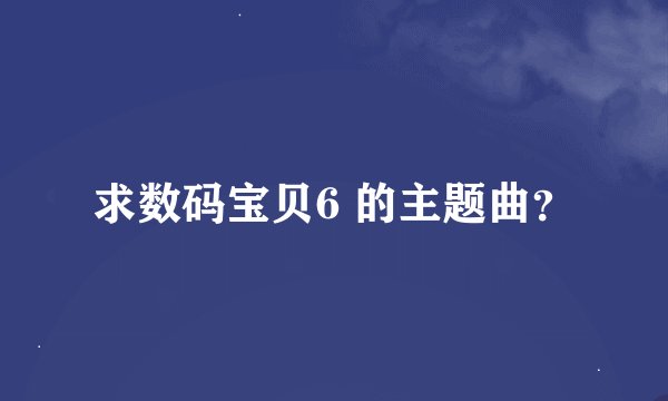 求数码宝贝6 的主题曲？