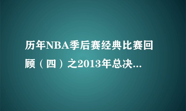 历年NBA季后赛经典比赛回顾（四）之2013年总决赛第六场：