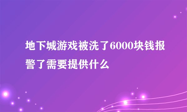 地下城游戏被洗了6000块钱报警了需要提供什么