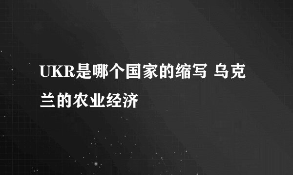 UKR是哪个国家的缩写 乌克兰的农业经济