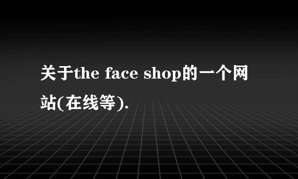 关于the face shop的一个网站(在线等).