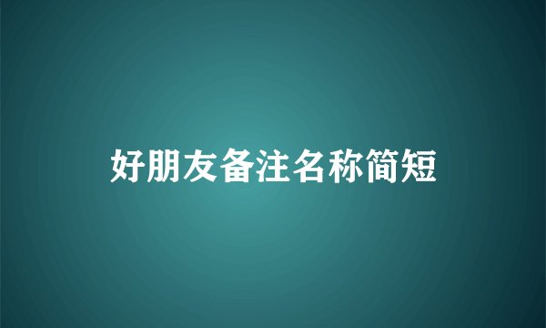 好朋友备注名称简短
