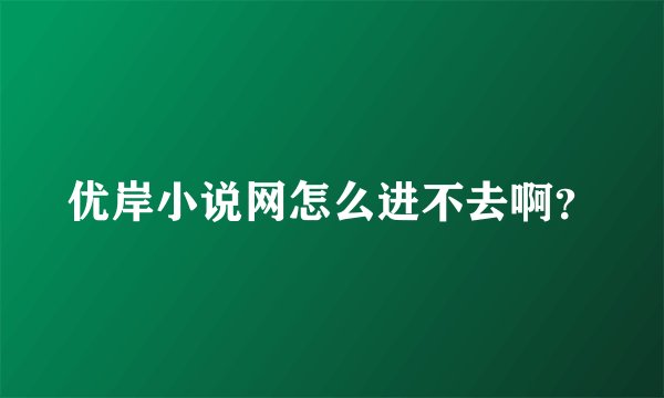 优岸小说网怎么进不去啊？