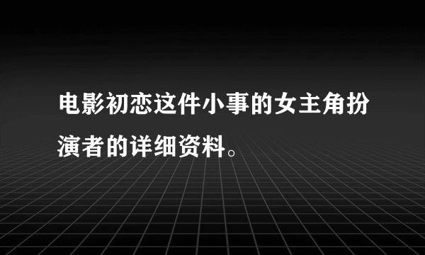 电影初恋这件小事的女主角扮演者的详细资料。