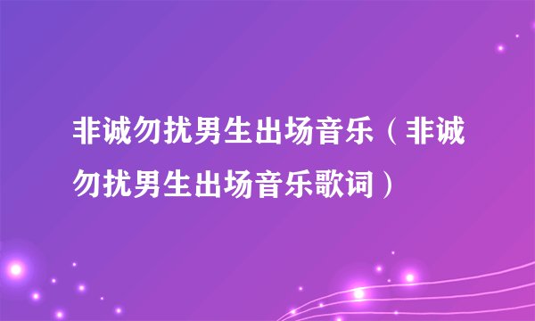 非诚勿扰男生出场音乐（非诚勿扰男生出场音乐歌词）