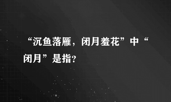 “沉鱼落雁，闭月羞花”中“闭月”是指？
