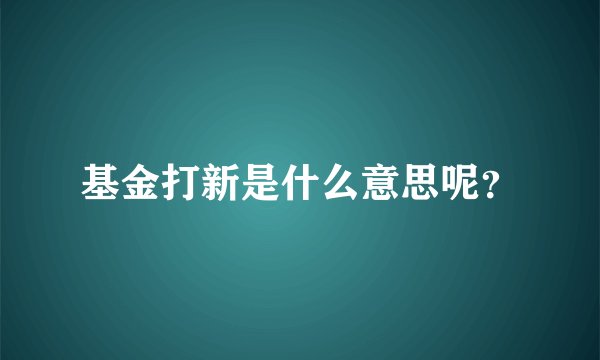 基金打新是什么意思呢？