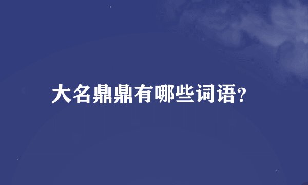 大名鼎鼎有哪些词语？