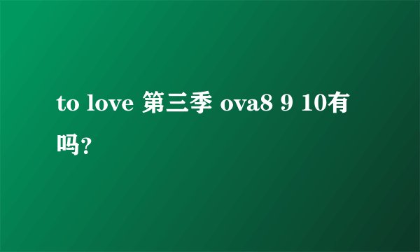 to love 第三季 ova8 9 10有吗？