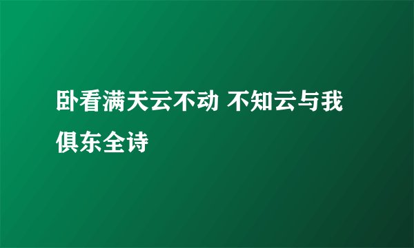 卧看满天云不动 不知云与我俱东全诗